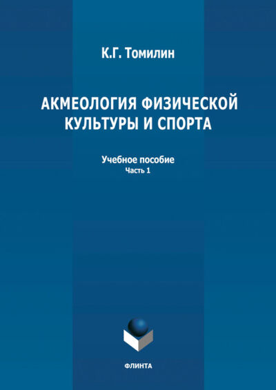 Книга: Акмеология физической культуры и спорта. Часть 1 (К. Г. Томилин) ; ФЛИНТА, 2021 