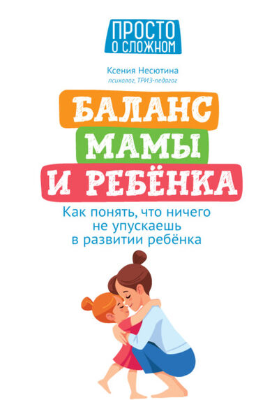 Книга: Баланс мамы и ребенка. Как понять, что ничего не упускаешь в развитии ребенка (Ксения Несютина) ; Феникс, 2022 