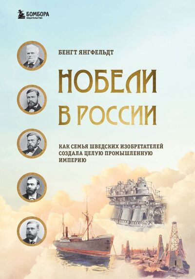 Книга: Нобели в России. Как семья шведских изобретателей создала целую промышленную империю (Янгфельдт Бенгт) ; БОМБОРА, 2021 