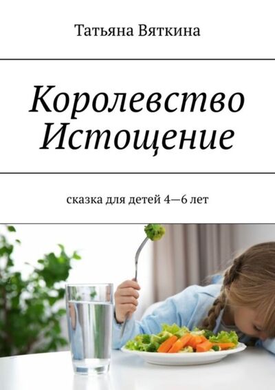 Книга: Королевство Истощение. Сказка для детей 4–6 лет (Татьяна Вяткина) ; Издательские решения, 2021 