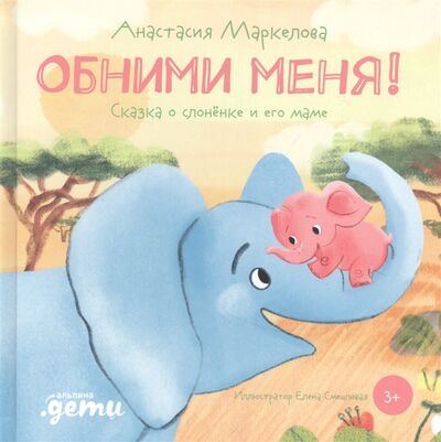 Книга: Обними меня Сказка о слоненке и его маме (Маркелова Анастасия) ; Альпина Паблишер, 2021 
